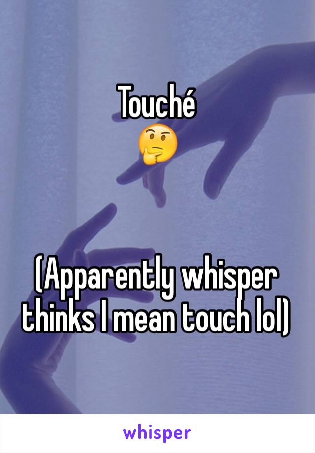 Touché 
🤔


(Apparently whisper thinks I mean touch lol) 
