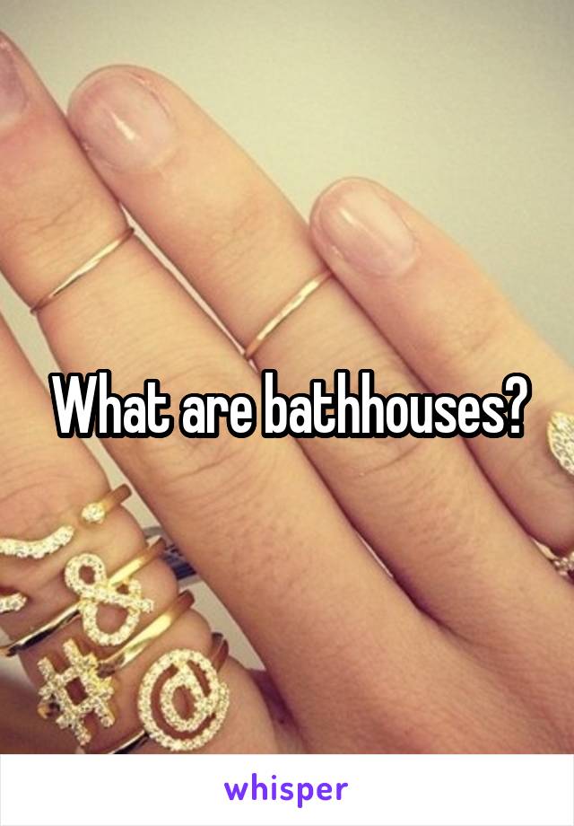 What are bathhouses?