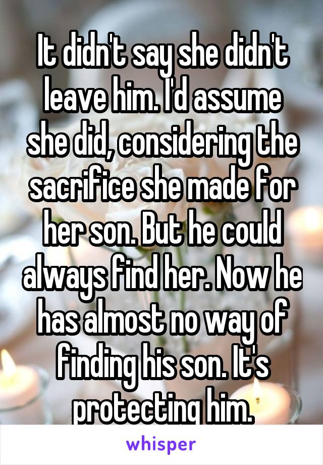 It didn't say she didn't leave him. I'd assume she did, considering the sacrifice she made for her son. But he could always find her. Now he has almost no way of finding his son. It's protecting him.