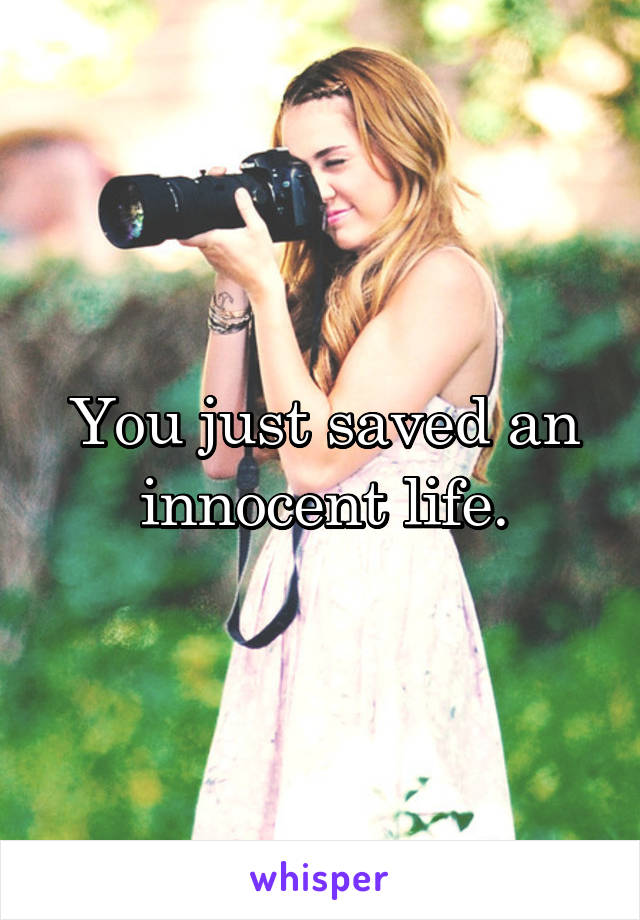 You just saved an innocent life.