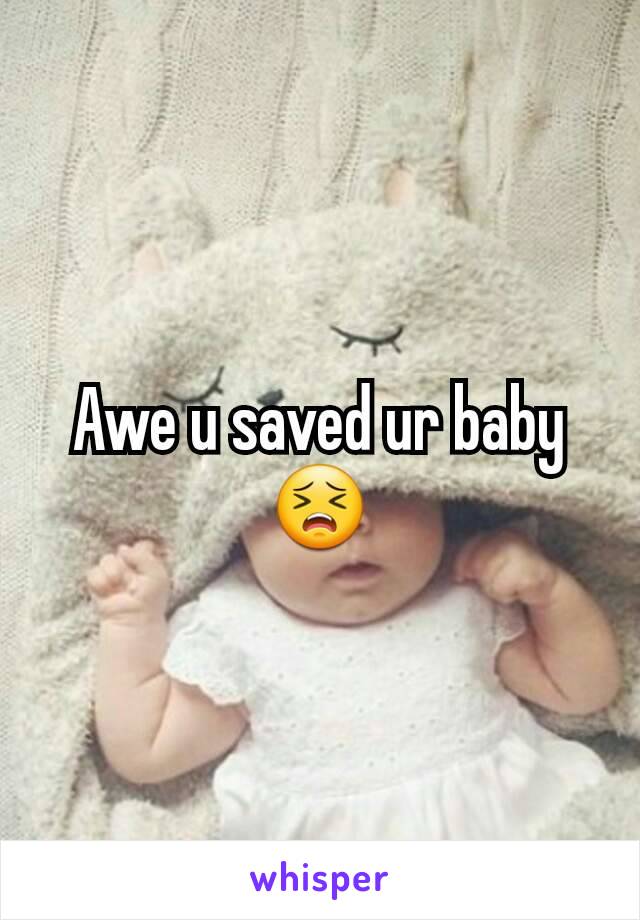 Awe u saved ur baby😣