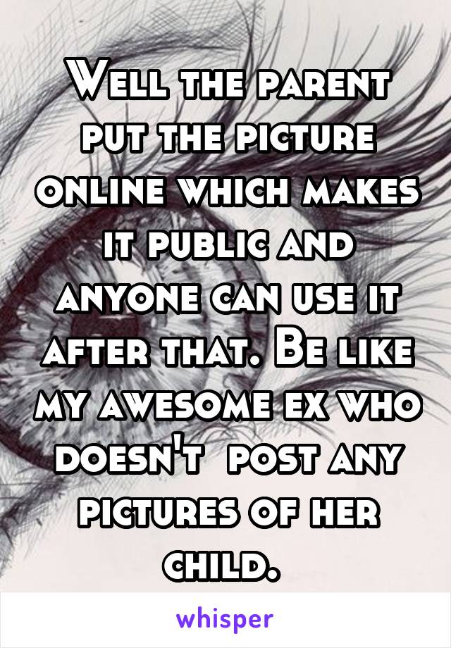 Well the parent put the picture online which makes it public and anyone can use it after that. Be like my awesome ex who doesn't  post any pictures of her child. 