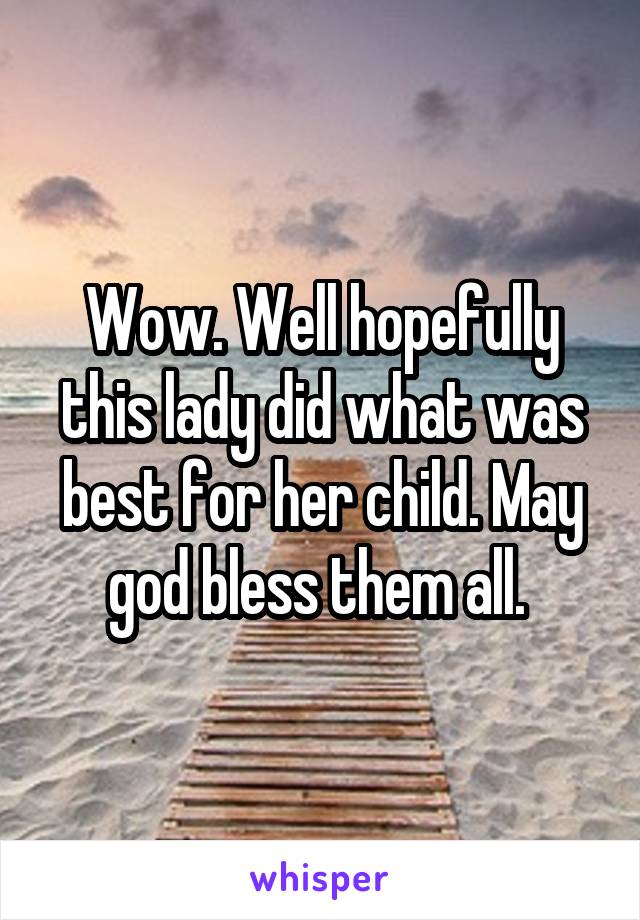 Wow. Well hopefully this lady did what was best for her child. May god bless them all. 