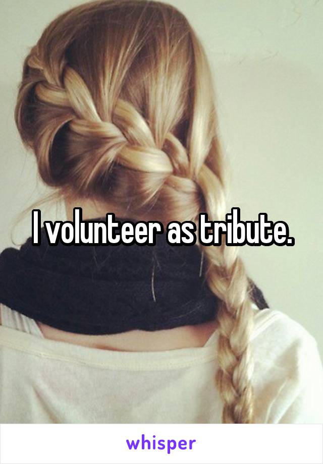 I volunteer as tribute.