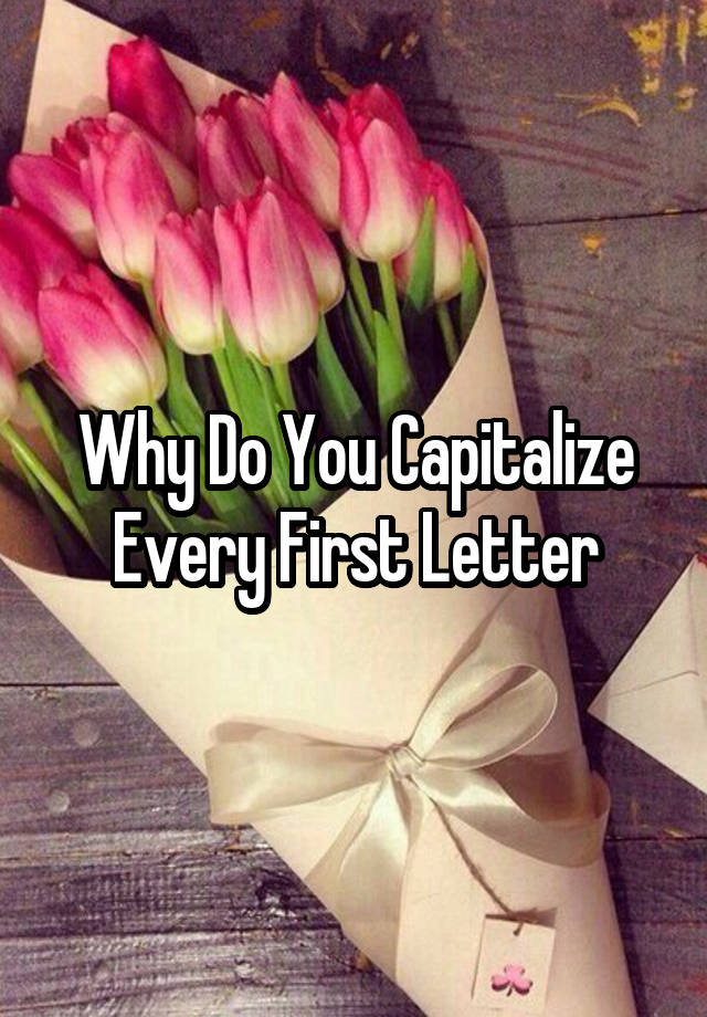 why-do-you-capitalize-every-first-letter