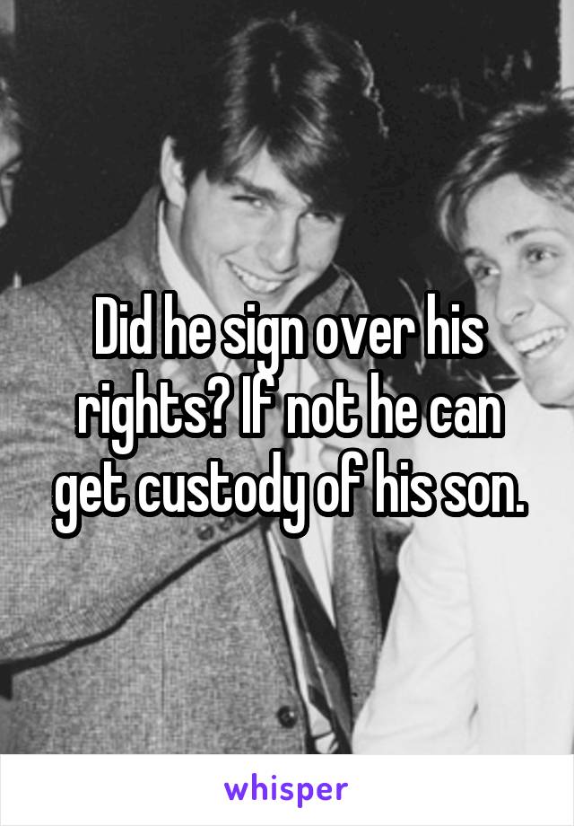 Did he sign over his rights? If not he can get custody of his son.