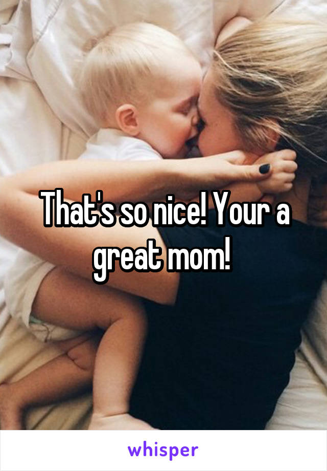 That's so nice! Your a great mom! 