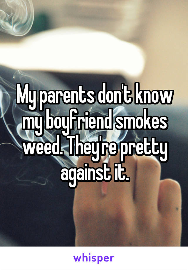 My parents don't know my boyfriend smokes weed. They're pretty against it.