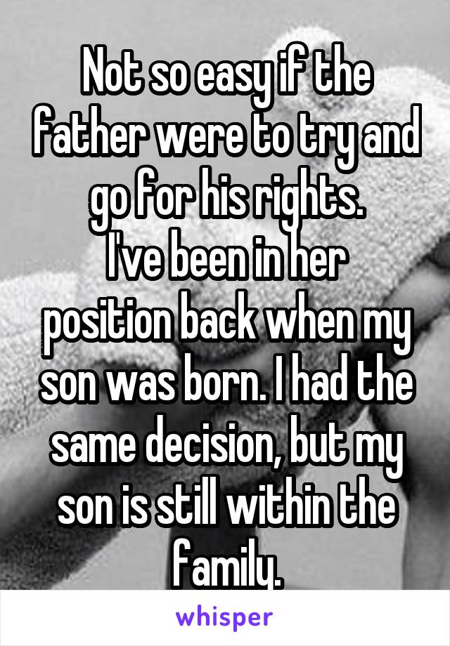 Not so easy if the father were to try and go for his rights.
I've been in her position back when my son was born. I had the same decision, but my son is still within the family.