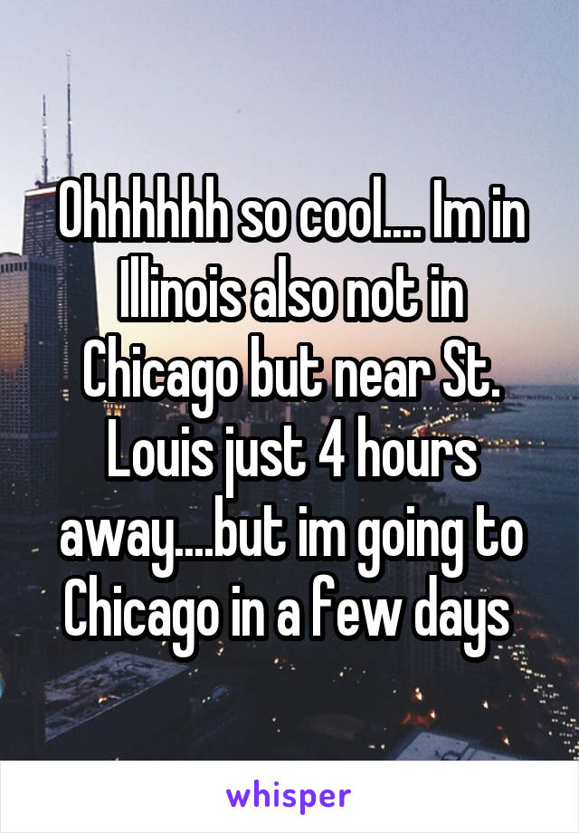 Ohhhhhh so cool.... Im in Illinois also not in Chicago but near St. Louis just 4 hours away....but im going to Chicago in a few days 