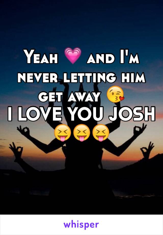 Yeah 💗 and I'm never letting him get away 😘
I LOVE YOU JOSH 
😝😝😝
