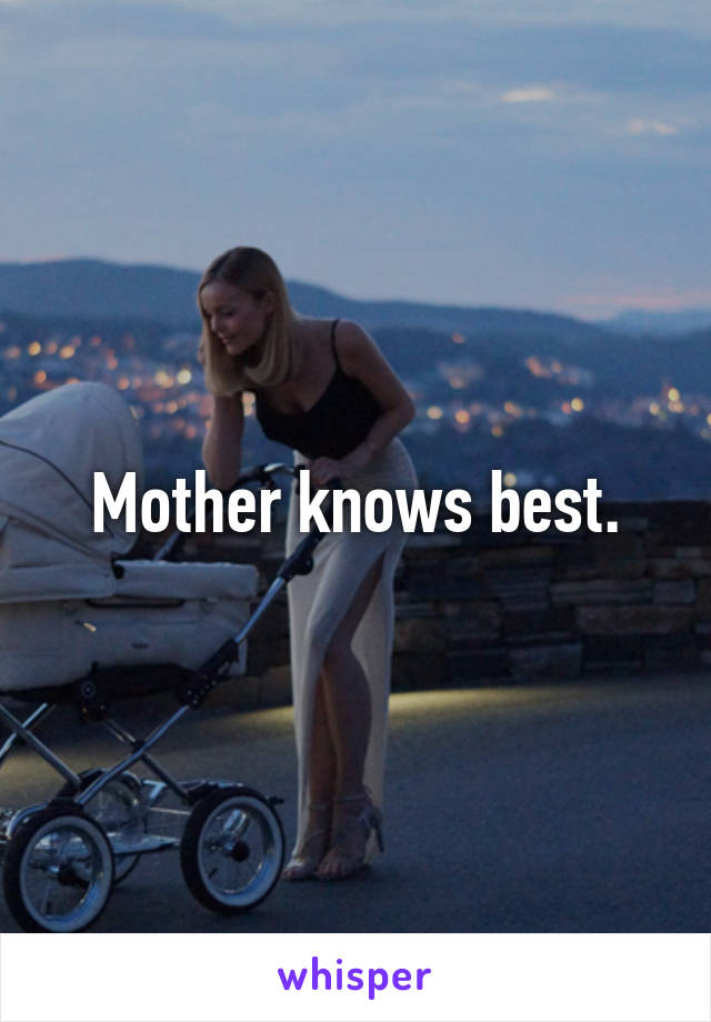 Mother knows best.