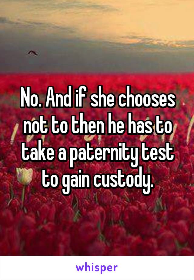 No. And if she chooses not to then he has to take a paternity test to gain custody.