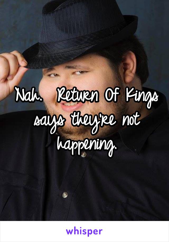 Nah.  Return Of Kings says they're not happening.