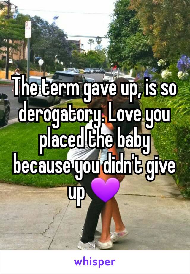 The term gave up, is so derogatory. Love you placed the baby because you didn't give up 💜