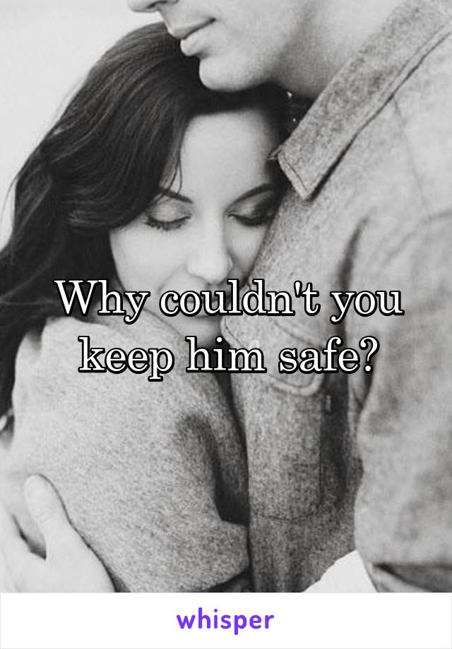 Why couldn't you keep him safe?