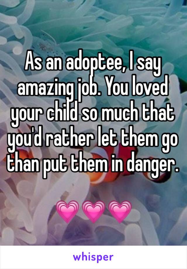 As an adoptee, I say amazing job. You loved your child so much that you'd rather let them go than put them in danger. 

💗💗💗