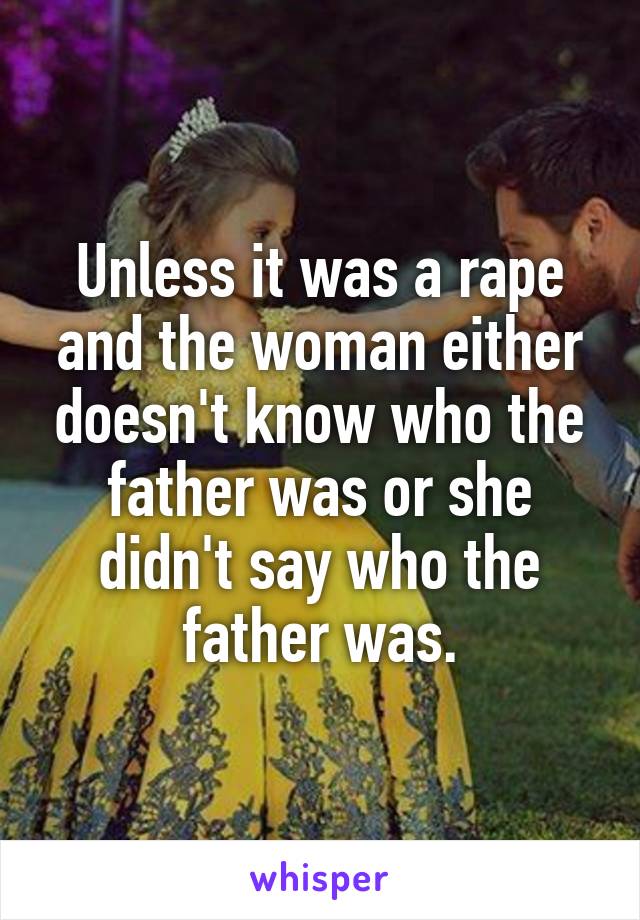 Unless it was a rape and the woman either doesn't know who the father was or she didn't say who the father was.