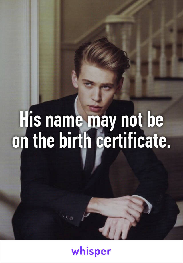 His name may not be on the birth certificate.