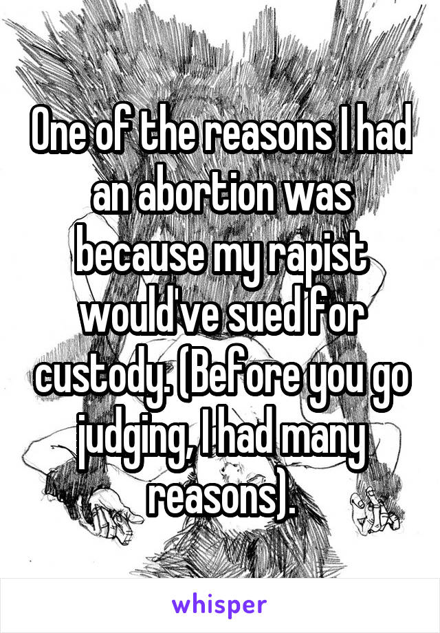 One of the reasons I had an abortion was because my rapist would've sued for custody. (Before you go judging, I had many reasons).