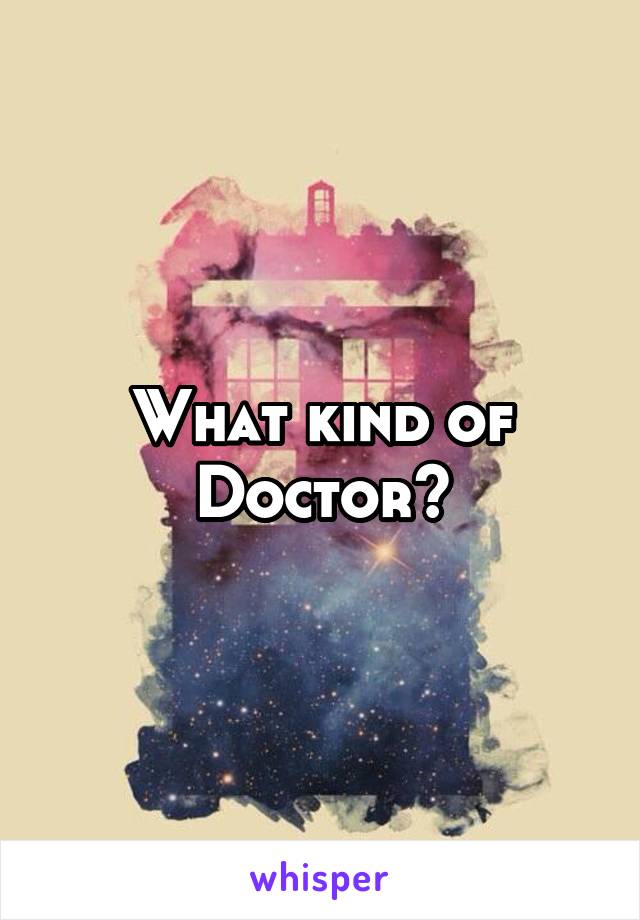 What kind of Doctor?