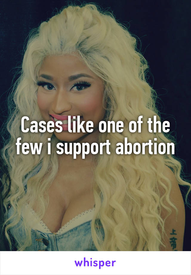 Cases like one of the few i support abortion