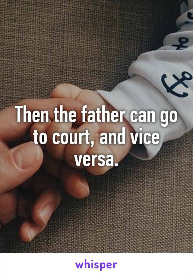 Then the father can go to court, and vice versa.