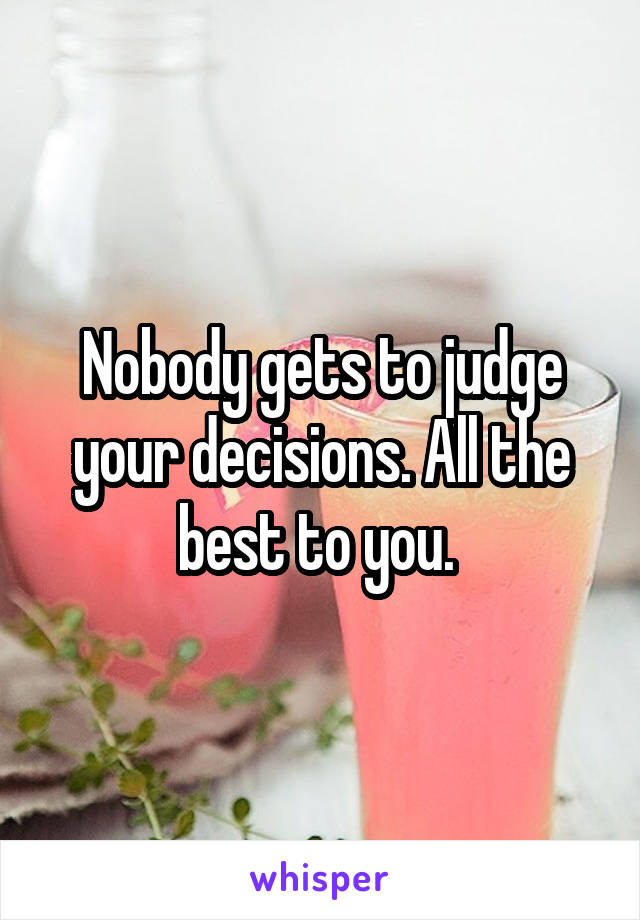 Nobody gets to judge your decisions. All the best to you. 