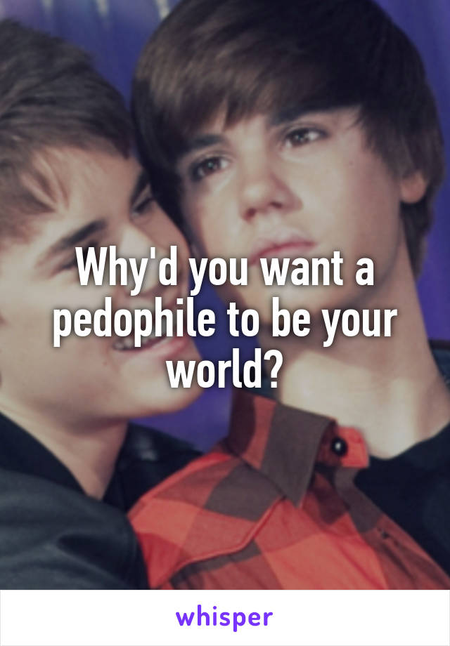 Why'd you want a pedophile to be your world?