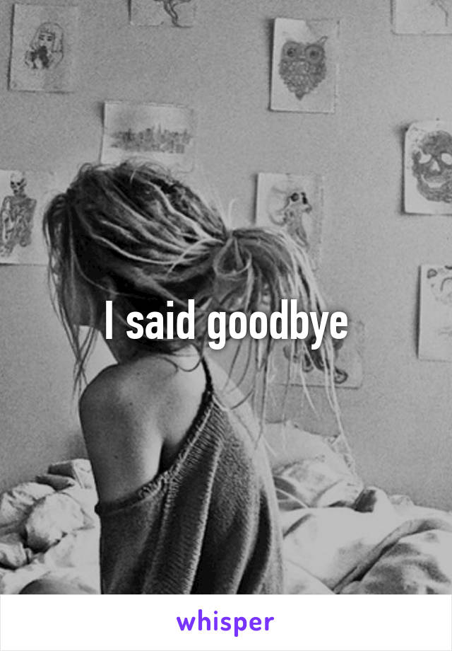 I said goodbye