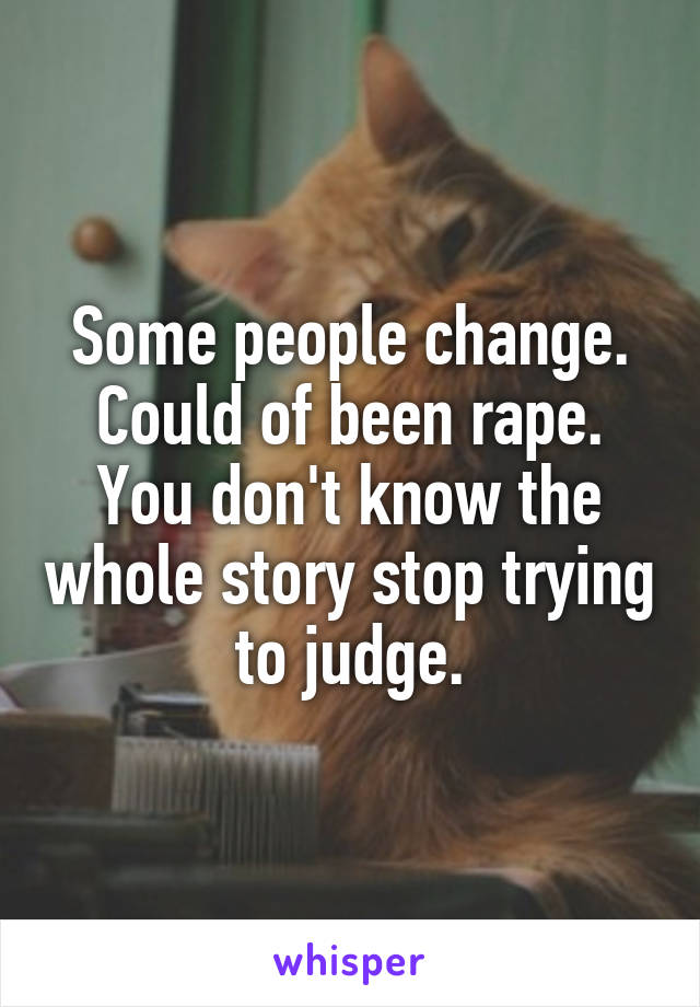 Some people change. Could of been rape. You don't know the whole story stop trying to judge.