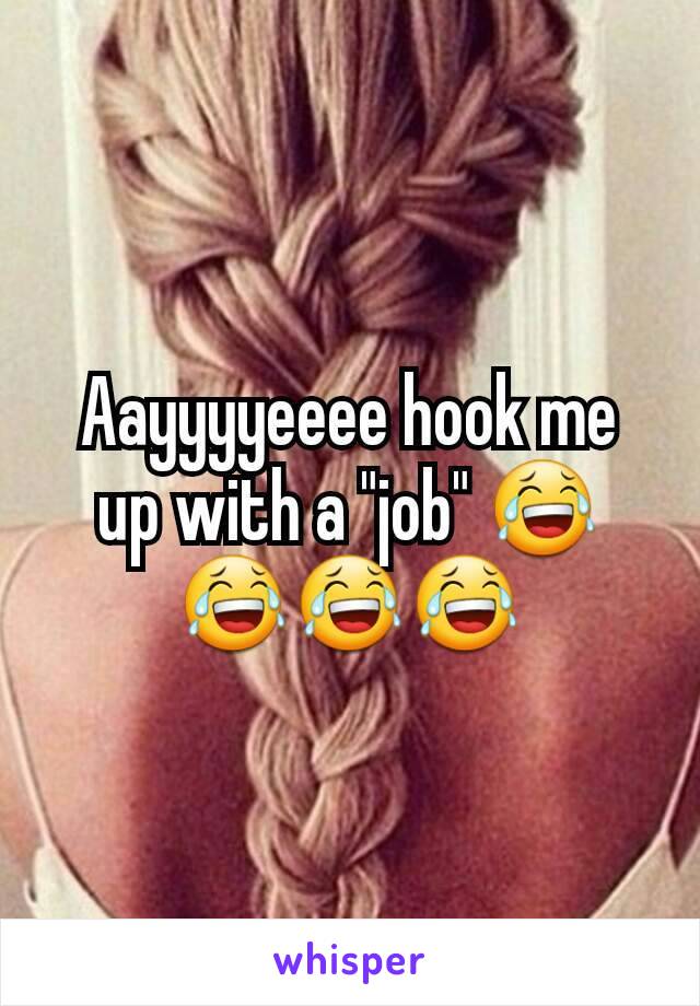 Aayyyyeeee hook me up with a "job" 😂😂😂😂