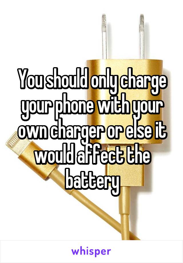 You should only charge your phone with your own charger or else it would affect the battery