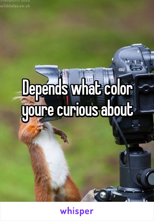 Depends what color youre curious about
