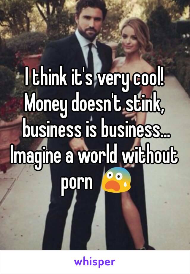 I think it's very cool!
Money doesn't stink, business is business...
Imagine a world without porn  😨