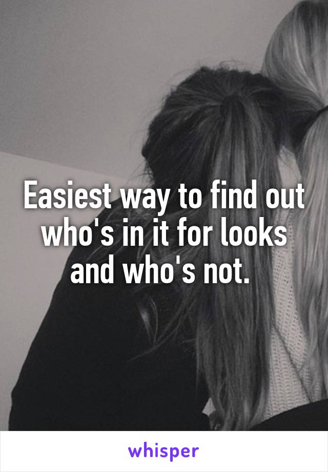 Easiest way to find out who's in it for looks and who's not. 