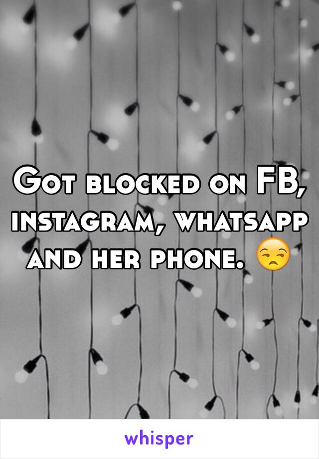 Got blocked on FB, instagram, whatsapp and her phone. 😒