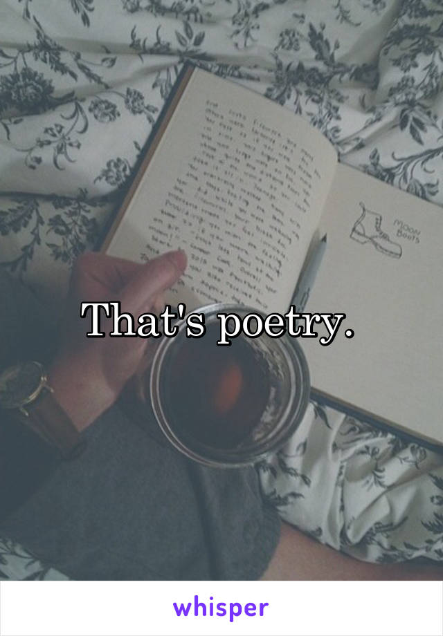 That's poetry. 