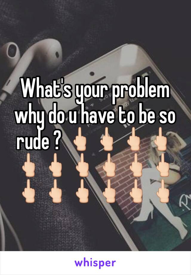 What's your problem why do u have to be so rude ? 🖕🏻🖕🏻🖕🏻🖕🏻🖕🏻🖕🏻🖕🏻🖕🏻🖕🏻🖕🏻🖕🏻🖕🏻🖕🏻🖕🏻🖕🏻🖕🏻