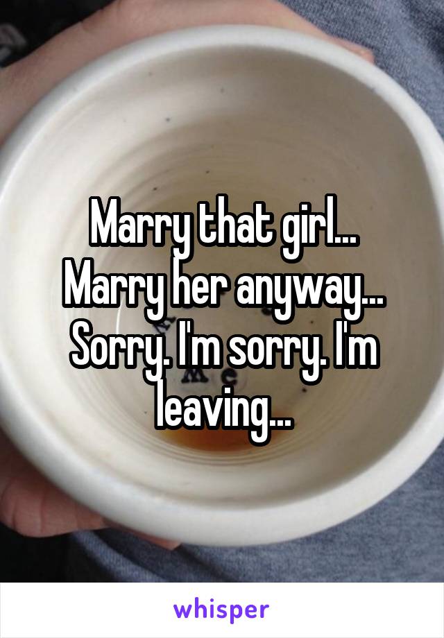 Marry that girl...
Marry her anyway...
Sorry. I'm sorry. I'm leaving...