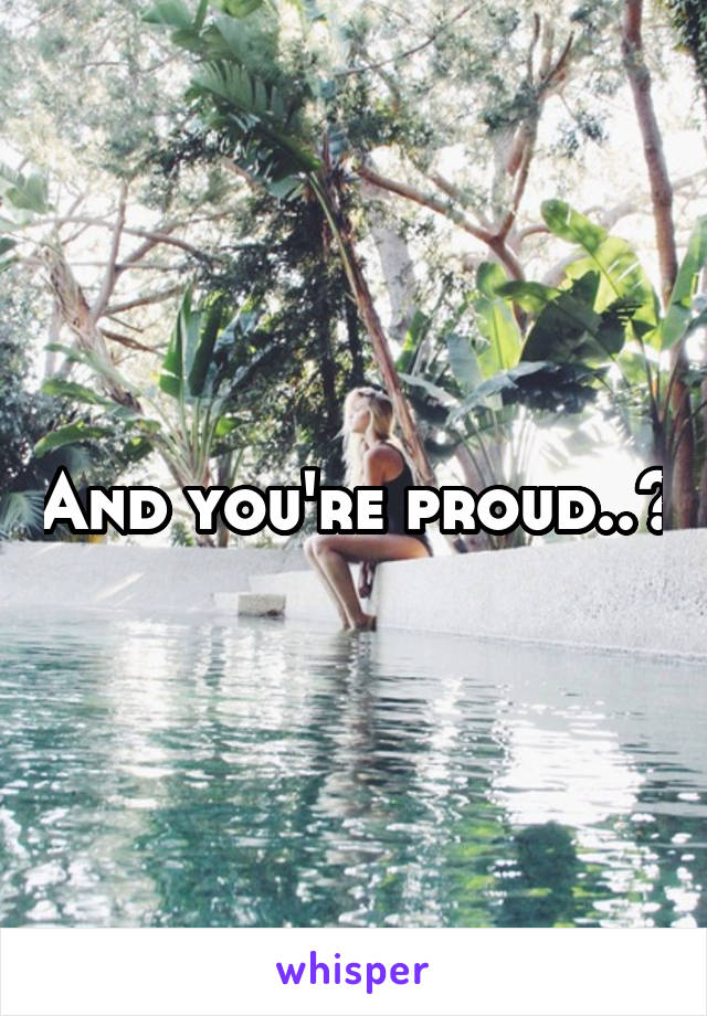 And you're proud..?