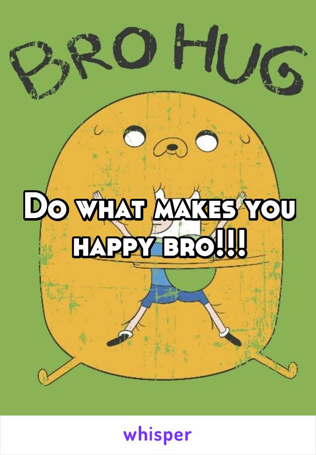 Do what makes you happy bro!!!