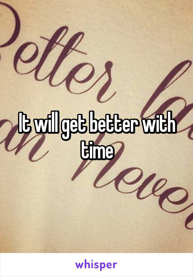 It will get better with time