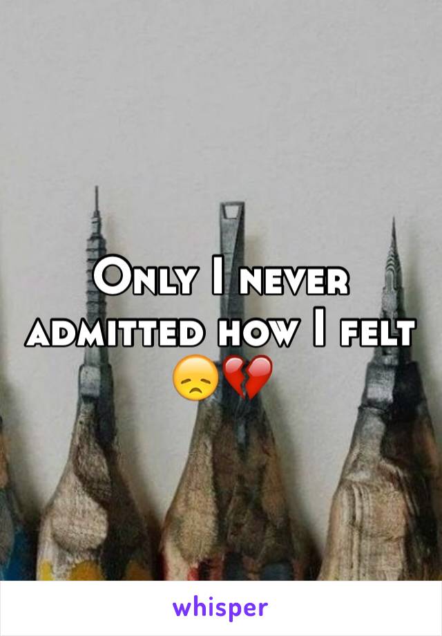 Only I never admitted how I felt 😞💔