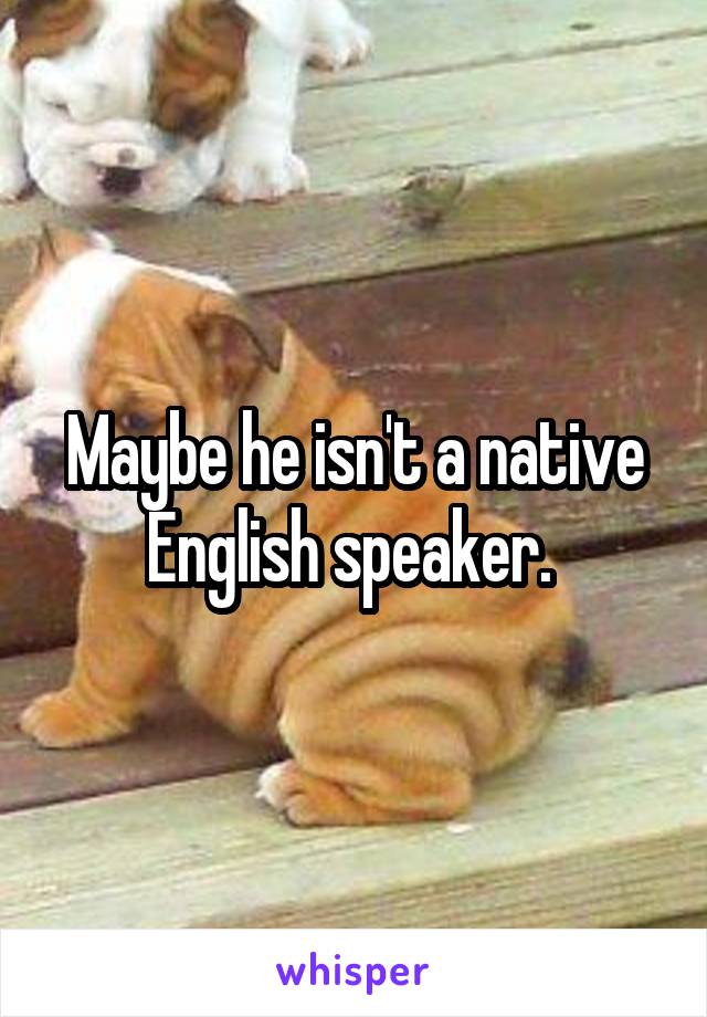 Maybe he isn't a native English speaker. 