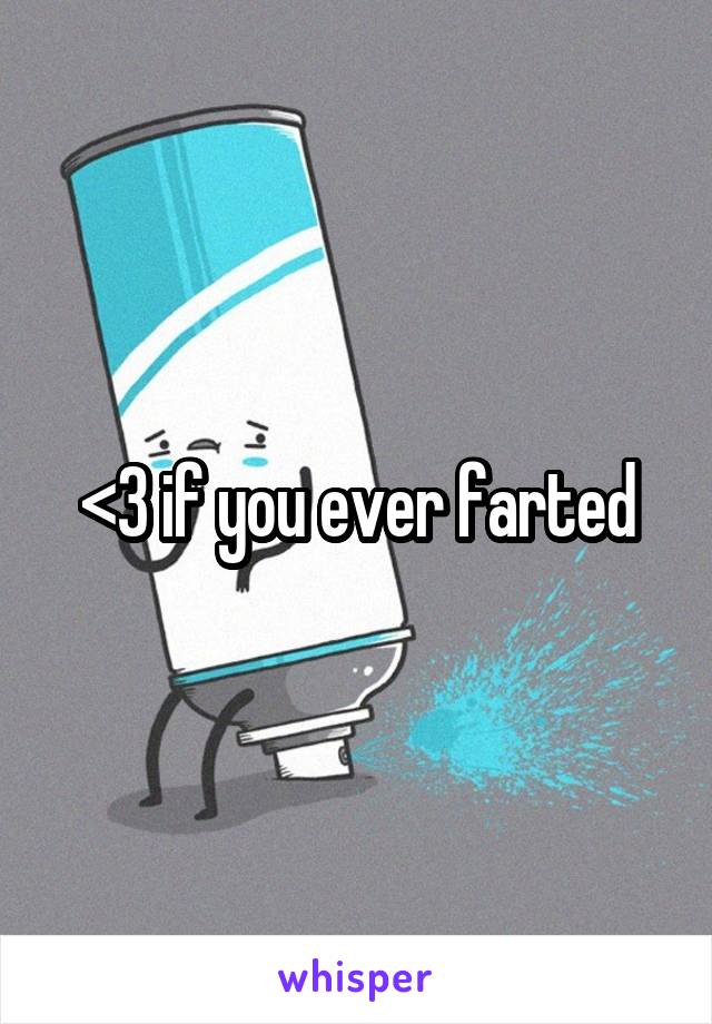 <3 if you ever farted