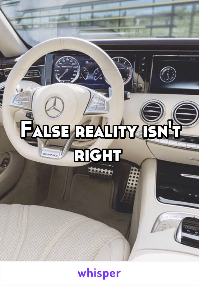 False reality isn't right 