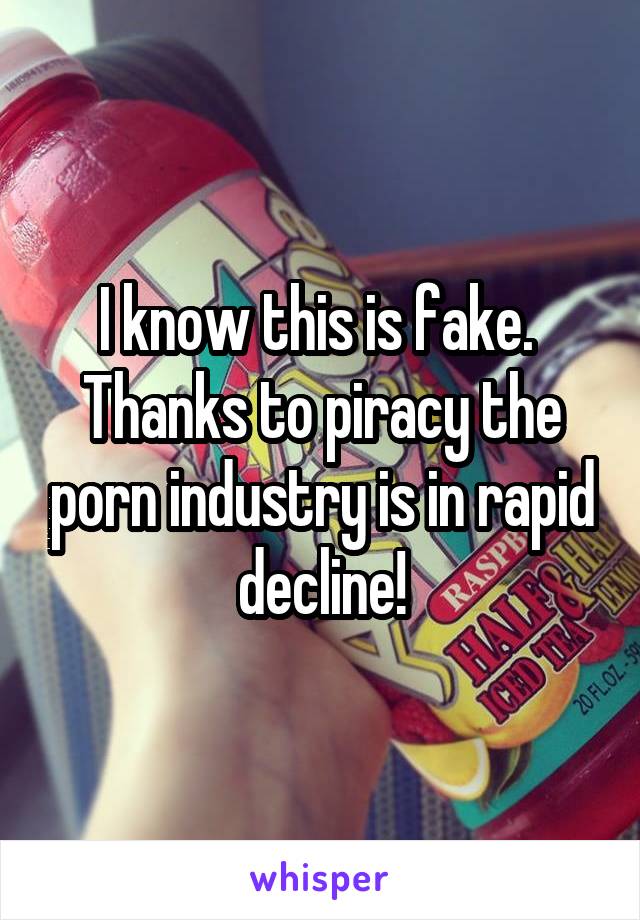 I know this is fake.  Thanks to piracy the porn industry is in rapid decline!