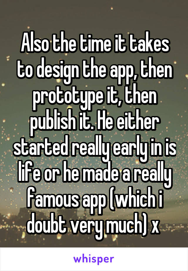 Also the time it takes to design the app, then prototype it, then publish it. He either started really early in is life or he made a really famous app (which i doubt very much) x 