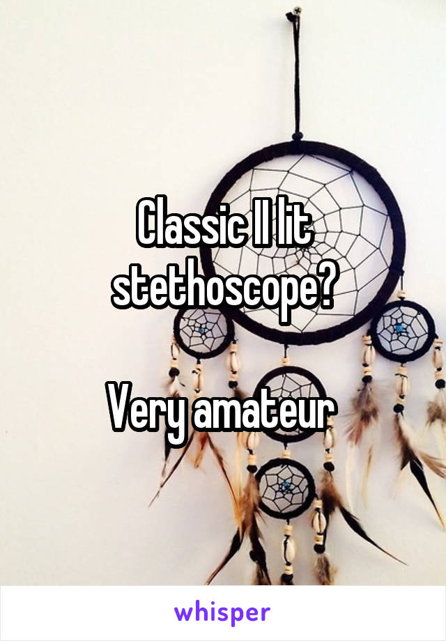 Classic II lit stethoscope?

Very amateur 